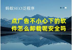 点广告不小心下的软件怎么卸载呢安全吗