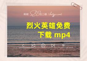 烈火英雄免费下载 mp4