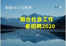 烟台社会工作者招聘2020