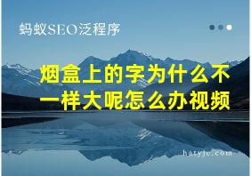 烟盒上的字为什么不一样大呢怎么办视频