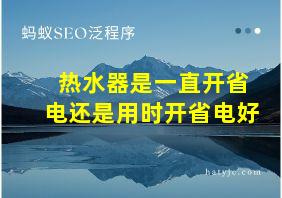 热水器是一直开省电还是用时开省电好