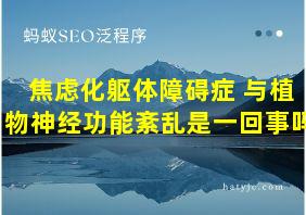 焦虑化躯体障碍症 与植物神经功能紊乱是一回事吗