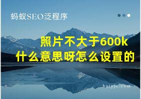 照片不大于600k什么意思呀怎么设置的