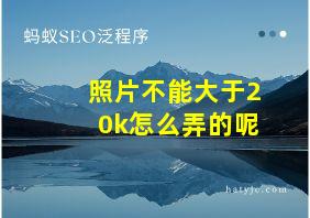 照片不能大于20k怎么弄的呢