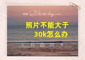 照片不能大于30k怎么办