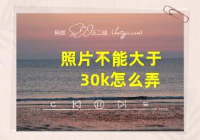 照片不能大于30k怎么弄