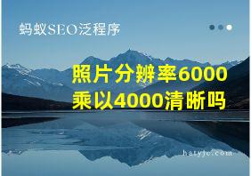 照片分辨率6000乘以4000清晰吗