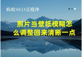 照片当壁纸模糊怎么调整回来清晰一点