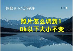 照片怎么调到10k以下大小不变