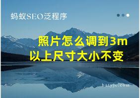 照片怎么调到3m以上尺寸大小不变