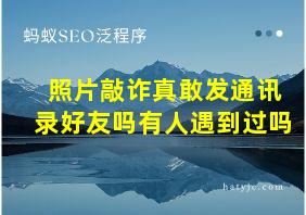 照片敲诈真敢发通讯录好友吗有人遇到过吗