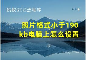 照片格式小于190kb电脑上怎么设置