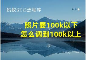 照片要100k以下怎么调到100k以上