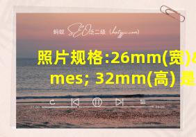 照片规格:26mm(宽)× 32mm(高) 是几寸