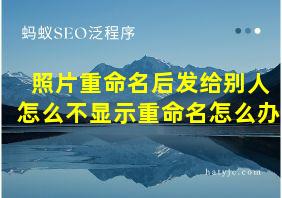 照片重命名后发给别人怎么不显示重命名怎么办