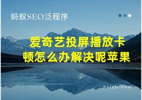 爱奇艺投屏播放卡顿怎么办解决呢苹果