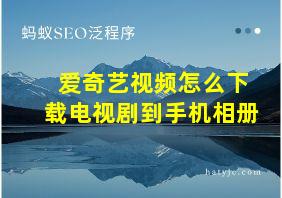 爱奇艺视频怎么下载电视剧到手机相册