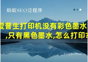 爱普生打印机没有彩色墨水了,只有黑色墨水,怎么打印?