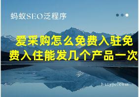 爱采购怎么免费入驻免费入住能发几个产品一次