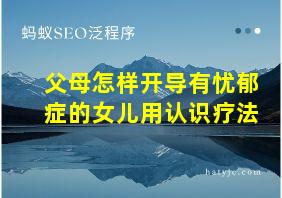 父母怎样开导有忧郁症的女儿用认识疗法