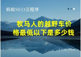 牧马人的越野车价格最低以下是多少钱