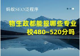 物生政都能报哪些专业校480~520分吗