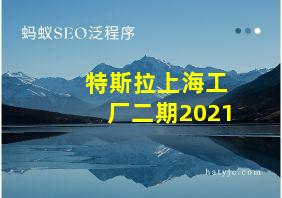 特斯拉上海工厂二期2021