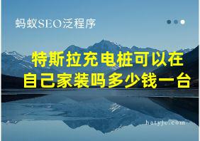 特斯拉充电桩可以在自己家装吗多少钱一台