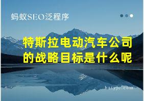 特斯拉电动汽车公司的战略目标是什么呢