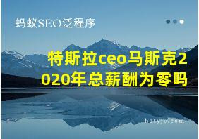 特斯拉ceo马斯克2020年总薪酬为零吗