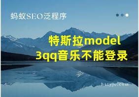 特斯拉model 3qq音乐不能登录