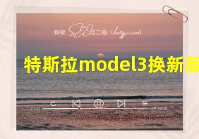 特斯拉model3换新版