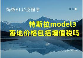 特斯拉model3落地价格包括增值税吗