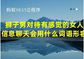 狮子男对待有感觉的女人信息聊天会用什么词语形容