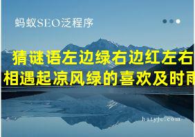 猜谜语左边绿右边红左右相遇起凉风绿的喜欢及时雨