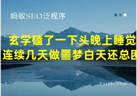 玄学磕了一下头晚上睡觉连续几天做噩梦白天还总困