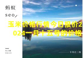 玉米价格行情今日报价2024一月十五号的价格