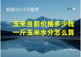 玉米当前价格多少钱一斤玉米水分怎么算