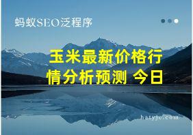 玉米最新价格行情分析预测 今日