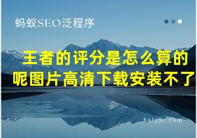 王者的评分是怎么算的呢图片高清下载安装不了