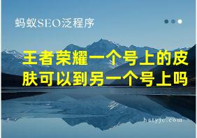 王者荣耀一个号上的皮肤可以到另一个号上吗