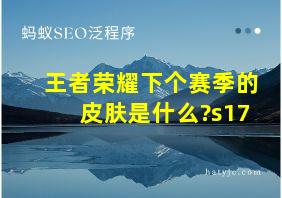 王者荣耀下个赛季的皮肤是什么?s17