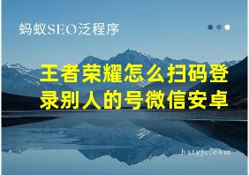 王者荣耀怎么扫码登录别人的号微信安卓