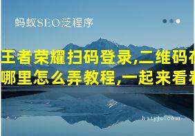 王者荣耀扫码登录,二维码在哪里怎么弄教程,一起来看看