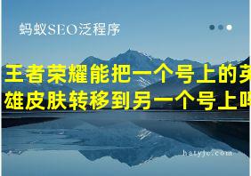 王者荣耀能把一个号上的英雄皮肤转移到另一个号上吗