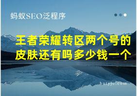 王者荣耀转区两个号的皮肤还有吗多少钱一个