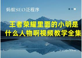 王者荣耀里面的小明是什么人物啊视频教学全集