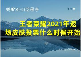 王者荣耀2021年返场皮肤投票什么时候开始