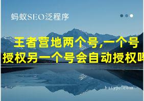 王者营地两个号,一个号授权另一个号会自动授权吗