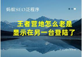 王者营地怎么老是显示在另一台登陆了